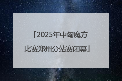 2025年中匈魔方比赛郑州分站赛闭幕