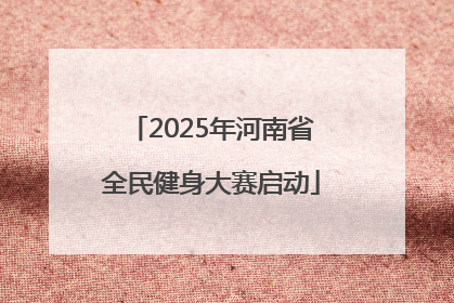 2025年河南省全民健身大赛启动