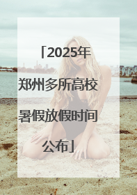 2025年郑州多所高校暑假放假时间公布