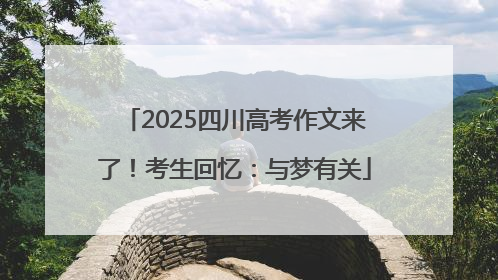2025四川高考作文来了！考生回忆：与梦有关