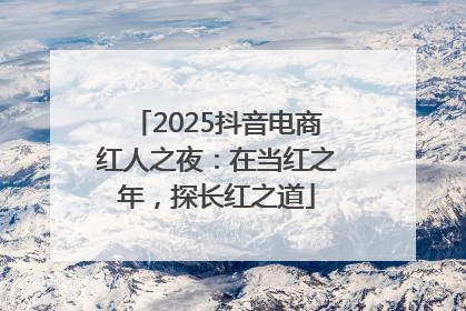2025抖音电商红人之夜：在当红之年，探长红之道