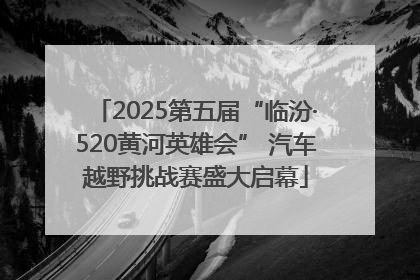 2025第五届“临汾·520黄河英雄会” 汽车越野挑战赛盛大启幕