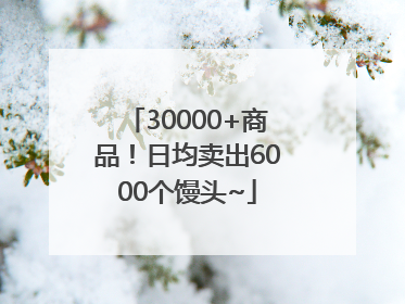 30000+商品！日均卖出6000个馒头~