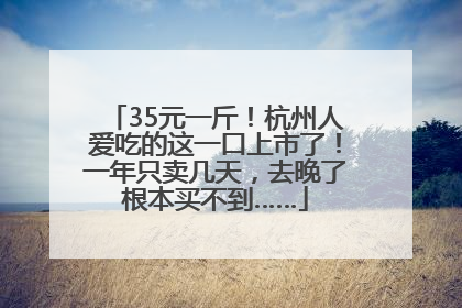 35元一斤！杭州人爱吃的这一口上市了！一年只卖几天，去晚了根本买不到……