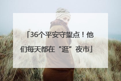 36个平安守望点！他们每天都在“逛”夜市