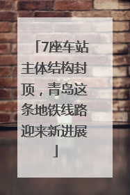 7座车站主体结构封顶，青岛这条地铁线路迎来新进展