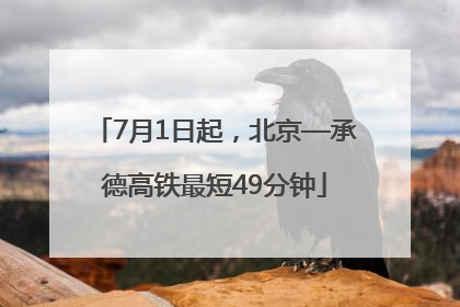 7月1日起，北京—承德高铁最短49分钟