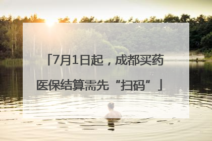 7月1日起，成都买药医保结算需先“扫码”