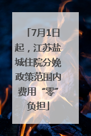 7月1日起，江苏盐城住院分娩政策范围内费用“零”负担