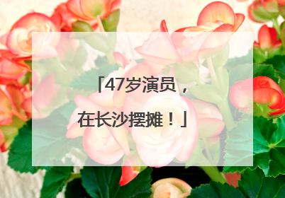 47岁演员，在长沙摆摊！