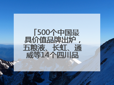 500个中国最具价值品牌出炉，五粮液、长虹、通威等14个四川品牌上榜