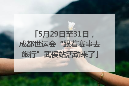 5月29日至31日，成都世运会“跟着赛事去旅行”武侯站活动来了