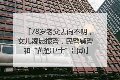 78岁老父去向不明，女儿凌晨报警，民警辅警和“黄鹤卫士”出动