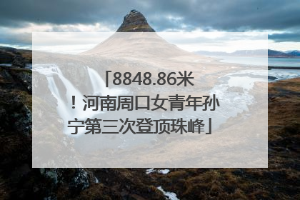 8848.86米！河南周口女青年孙宁第三次登顶珠峰