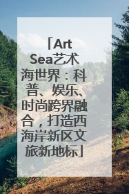 Art Sea艺术海世界：科普、娱乐、时尚跨界融合，打造西海岸新区文旅新地标