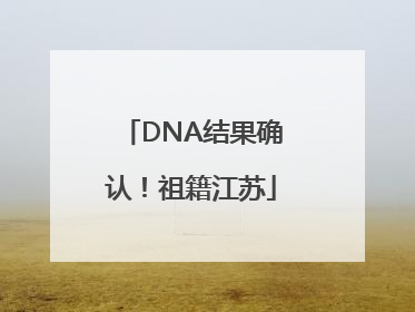 DNA结果确认！祖籍江苏