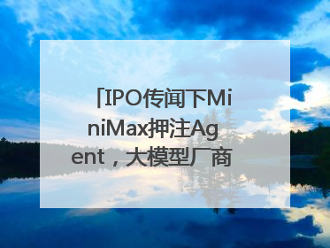 IPO传闻下MiniMax押注Agent，大模型厂商的商业化突围战？
