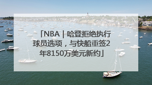NBA｜哈登拒绝执行球员选项，与快船重签2年8150万美元新约
