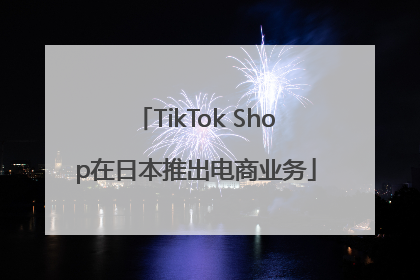 TikTok Shop在日本推出电商业务