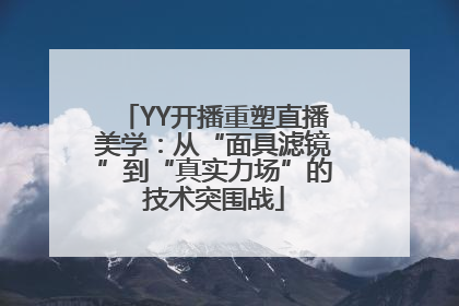 YY开播重塑直播美学：从“面具滤镜”到“真实力场”的技术突围战